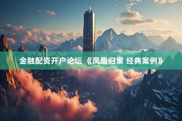 金融配资开户论坛 《凤凰归巢 经典案例》