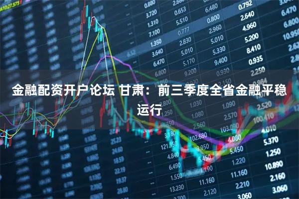 金融配资开户论坛 甘肃：前三季度全省金融平稳运行
